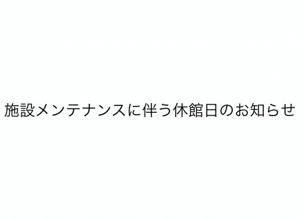 施設メンテナンスに伴う休館日のお知らせ