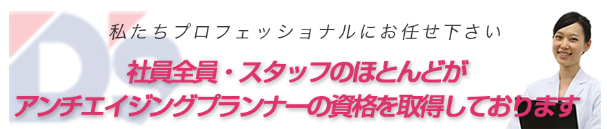 社員全員、スタッフのほとんどがアンチエイジングプランナーの資格を取得しております